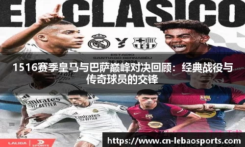 1516赛季皇马与巴萨巅峰对决回顾：经典战役与传奇球员的交锋