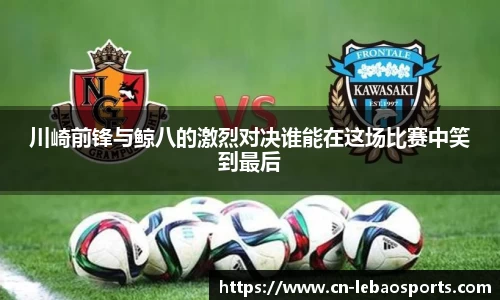 川崎前锋与鲸八的激烈对决谁能在这场比赛中笑到最后