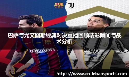巴萨与尤文图斯经典对决重播回顾精彩瞬间与战术分析