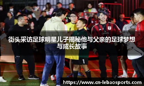 街头采访足球明星儿子揭秘他与父亲的足球梦想与成长故事