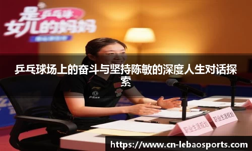 乒乓球场上的奋斗与坚持陈敏的深度人生对话探索