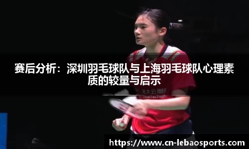 赛后分析:深圳羽毛球队与上海羽毛球队心理素质的较量与启示