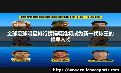 全球足球明星排行榜揭晓谁将成为新一代球王的领军人物