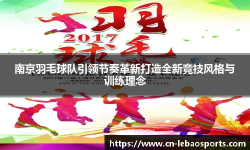 南京羽毛球队引领节奏革新打造全新竞技风格与训练理念