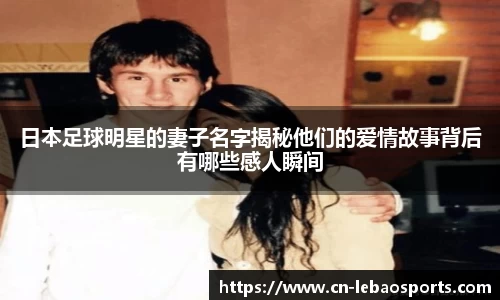 日本足球明星的妻子名字揭秘他们的爱情故事背后有哪些感人瞬间