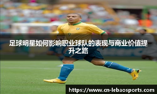 足球明星如何影响职业球队的表现与商业价值提升之路