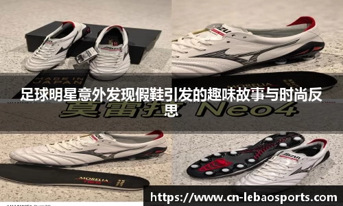 足球明星意外发现假鞋引发的趣味故事与时尚反思