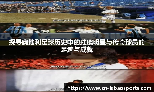 探寻奥地利足球历史中的璀璨明星与传奇球员的足迹与成就