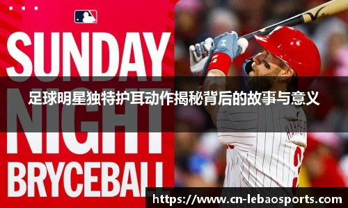 足球明星独特护耳动作揭秘背后的故事与意义