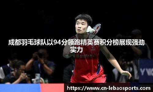 成都羽毛球队以94分领跑精英赛积分榜展现强劲实力
